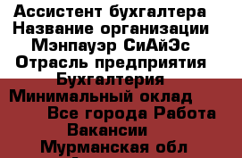 Ассистент бухгалтера › Название организации ­ Мэнпауэр СиАйЭс › Отрасль предприятия ­ Бухгалтерия › Минимальный оклад ­ 15 500 - Все города Работа » Вакансии   . Мурманская обл.,Апатиты г.